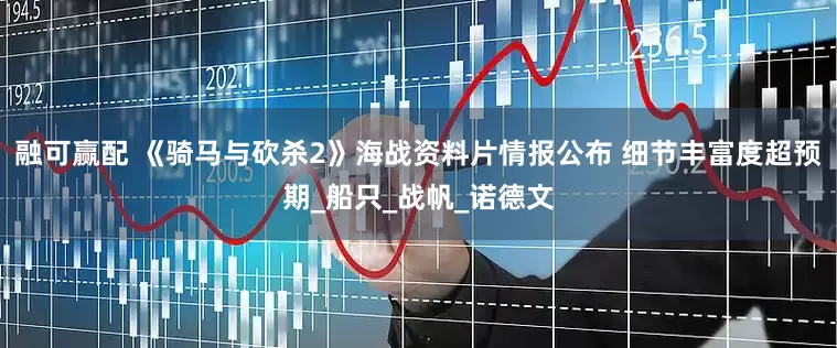 融可赢配 《骑马与砍杀2》海战资料片情报公布 细节丰富度超预期_船只_战帆_诺德文