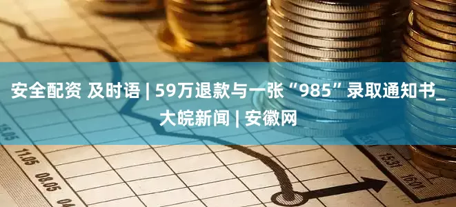 安全配资 及时语 | 59万退款与一张“985”录取通知书_大皖新闻 | 安徽网