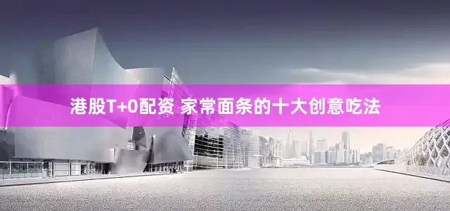港股T+0配资 家常面条的十大创意吃法