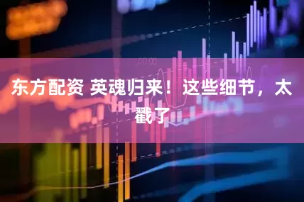 东方配资 英魂归来！这些细节，太戳了