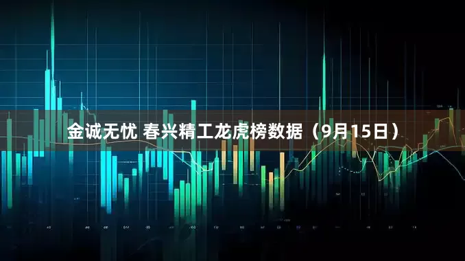 金诚无忧 春兴精工龙虎榜数据（9月15日）