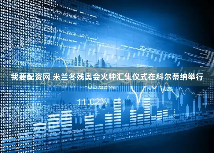 我要配资网 米兰冬残奥会火种汇集仪式在科尔蒂纳举行