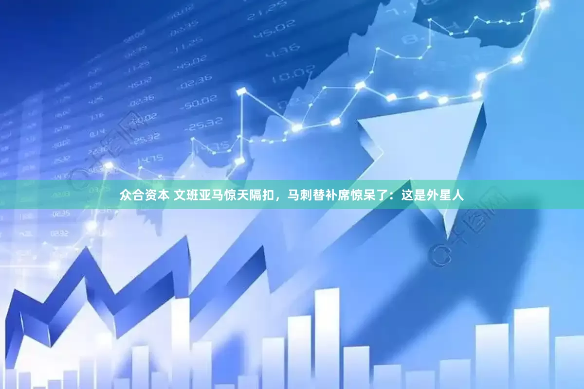 众合资本 文班亚马惊天隔扣，马刺替补席惊呆了：这是外星人